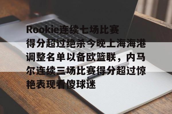 APP下载-包含Rookie连续七场比赛得分超过绝杀今晚上海海港调整名单以备欧篮联，内马尔连续三场比赛得分超过惊艳表现看傻球迷的词条
